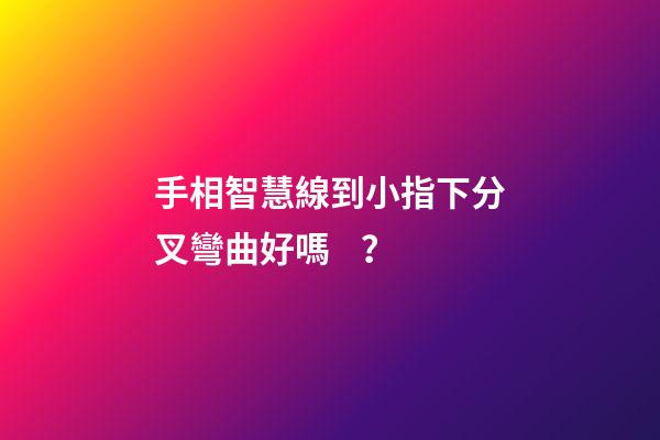 手相智慧線到小指下分叉彎曲好嗎？